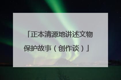 正本清源地讲述文物保护故事（创作谈）