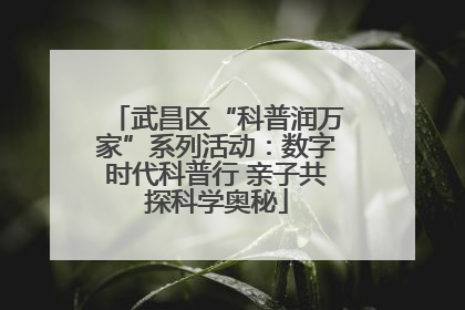 武昌区“科普润万家”系列活动：数字时代科普行 亲子共探科学奥秘