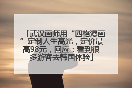 武汉画师用“四格漫画”定制人生高光，定价最高98元，回应：看到很多游客去韩国体验