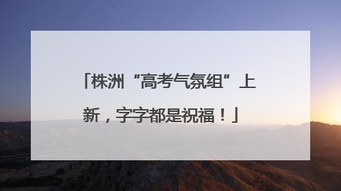 株洲“高考气氛组”上新，字字都是祝福！