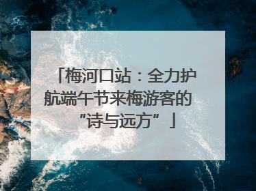 梅河口站：全力护航端午节来梅游客的“诗与远方”