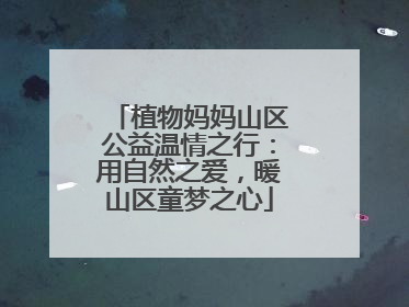 植物妈妈山区公益温情之行：用自然之爱，暖山区童梦之心