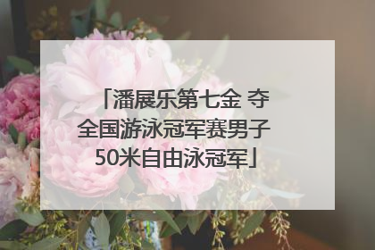 潘展乐第七金 夺全国游泳冠军赛男子50米自由泳冠军