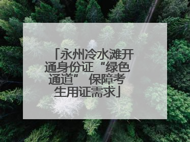 永州冷水滩开通身份证“绿色通道” 保障考生用证需求