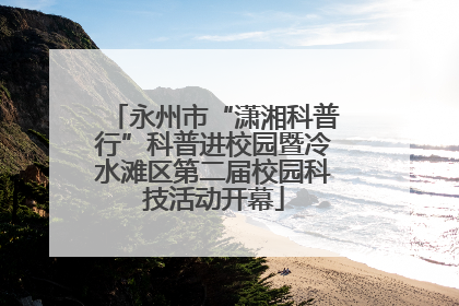 永州市“潇湘科普行”科普进校园暨冷水滩区第二届校园科技活动开幕