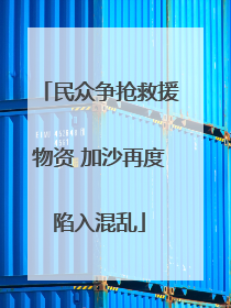 民众争抢救援物资 加沙再度陷入混乱