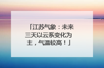 江苏气象：未来三天以云系变化为主，气温较高！