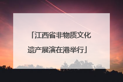 江西省非物质文化遗产展演在港举行