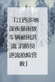 江西多地深夜暴雨致车辆被困洪流 消防员逆流抢险营救