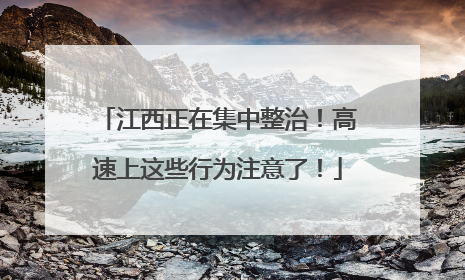 江西正在集中整治！高速上这些行为注意了！