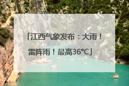 江西气象发布：大雨！雷阵雨！最高36°C