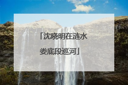 沈晓明在涟水娄底段巡河