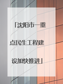 沈阳市一重点民生工程建设加快推进