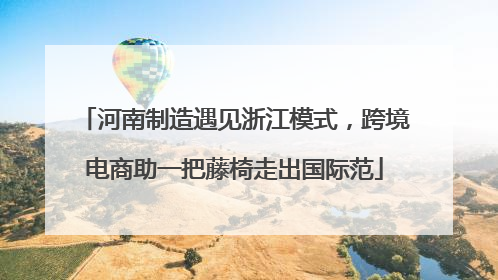 河南制造遇见浙江模式，跨境电商助一把藤椅走出国际范