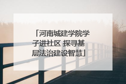 河南城建学院学子进社区 探寻基层法治建设智慧