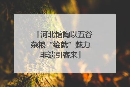 河北馆陶以五谷杂粮“绘就”魅力非遗引客来