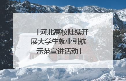 河北高校陆续开展大学生就业引航示范宣讲活动