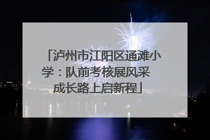泸州市江阳区通滩小学：队前考核展风采 成长路上启新程