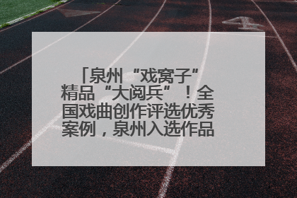泉州“戏窝子” 精品“大阅兵”！全国戏曲创作评选优秀案例，泉州入选作品数在地级市中最多