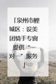泉州市鲤城区：设美团骑手专窗 提供“一对一”服务