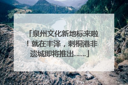 泉州文化新地标来啦！就在丰泽，刺桐港非遗城即将推出……