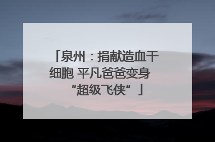 泉州：捐献造血干细胞 平凡爸爸变身“超级飞侠”