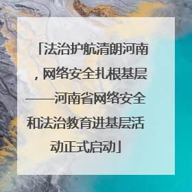 法治护航清朗河南，网络安全扎根基层——河南省网络安全和法治教育进基层活动正式启动