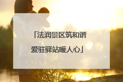 法润景区筑和谐 爱驻驿站暖人心