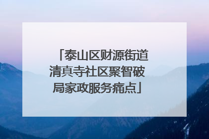 泰山区财源街道清真寺社区聚智破局家政服务痛点