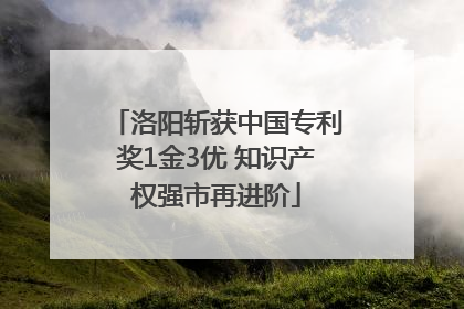 洛阳斩获中国专利奖1金3优 知识产权强市再进阶