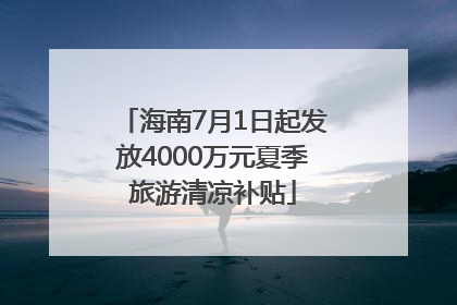 海南7月1日起发放4000万元夏季旅游清凉补贴