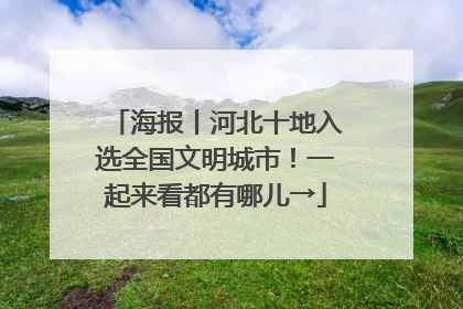 海报丨河北十地入选全国文明城市！一起来看都有哪儿→