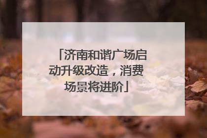 济南和谐广场启动升级改造，消费场景将进阶
