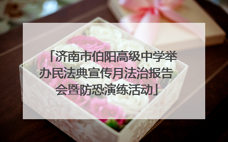 济南市伯阳高级中学举办民法典宣传月法治报告会暨防恐演练活动