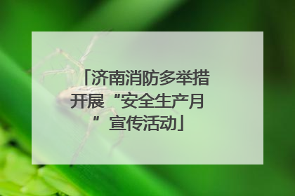 济南消防多举措开展“安全生产月”宣传活动