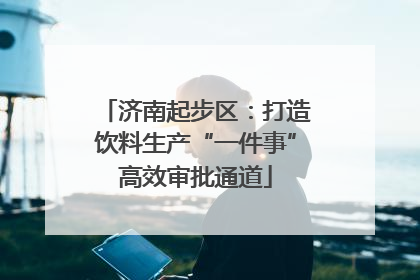 济南起步区：打造饮料生产“一件事”高效审批通道