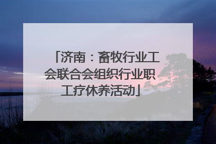 济南：畜牧行业工会联合会组织行业职工疗休养活动