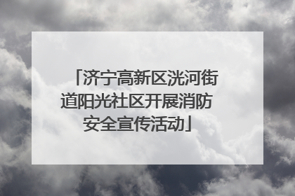济宁高新区洸河街道阳光社区开展消防安全宣传活动