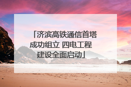 济滨高铁通信首塔成功组立 四电工程建设全面启动