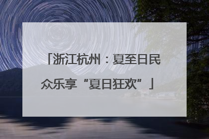 浙江杭州：夏至日民众乐享“夏日狂欢”