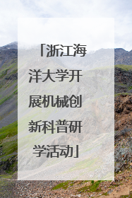 浙江海洋大学开展机械创新科普研学活动