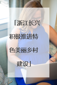 浙江长兴积极推进特色美丽乡村建设