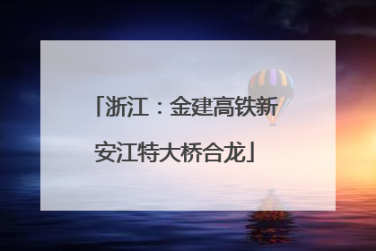 浙江：金建高铁新安江特大桥合龙