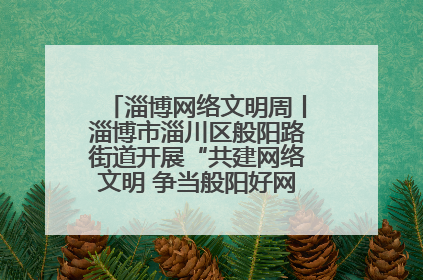淄博网络文明周丨淄博市淄川区般阳路街道开展“共建网络文明 争当般阳好网民”主题宣讲活动