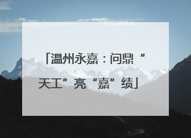 温州永嘉：问鼎“天工”亮“嘉”绩