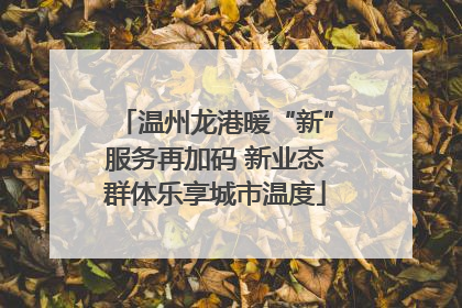 温州龙港暖“新”服务再加码 新业态群体乐享城市温度