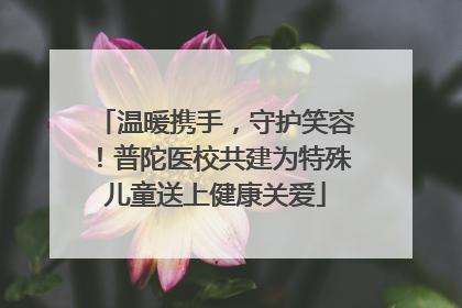 温暖携手，守护笑容！普陀医校共建为特殊儿童送上健康关爱