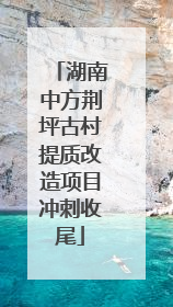 湖南中方荆坪古村提质改造项目冲刺收尾