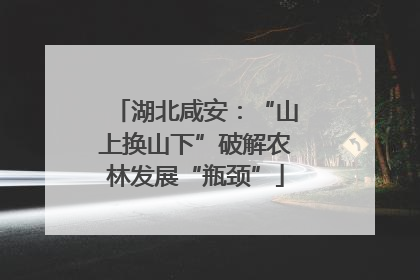 湖北咸安：“山上换山下”破解农林发展“瓶颈”