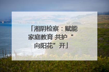湘阴检察：赋能家庭教育 共护“向阳花”开
